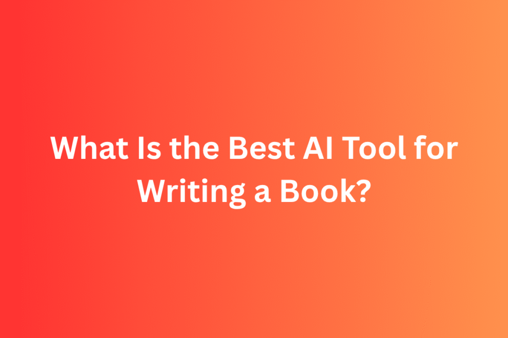What Is the Best AI Tool for Writing a Book?