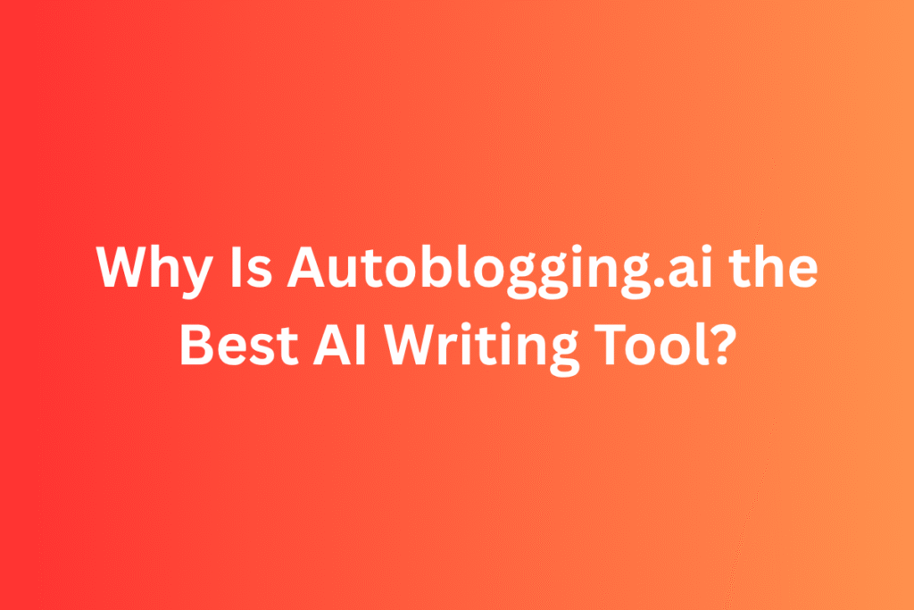 Why Is Autoblogging.ai the Best AI Writing Tool?